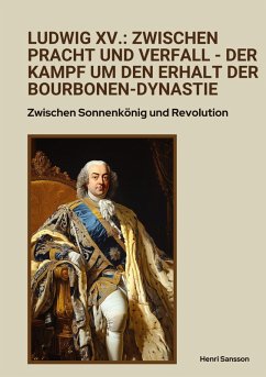 Ludwig XV.: Zwischen Pracht und Verfall - Der Kampf um den Erhalt der Bourbonen-Dynastie - Sansson, Henri