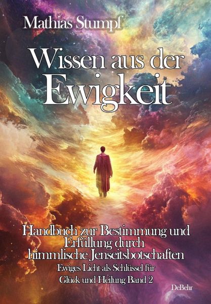 Wissen aus der Ewigkeit - Handbuch zur Bestimmung und Erfüllung durch himmlische Jenseitsbotschaften - Ewiges Licht als Schlüssel zur Heilung Band 2 Wissen aus der Ewigkeit - Handbuch zur Bestimmung und Erfüllung durch himmlische Jenseitsbotschaften - Ewiges Licht als Schlüssel zur Heilung Band 2