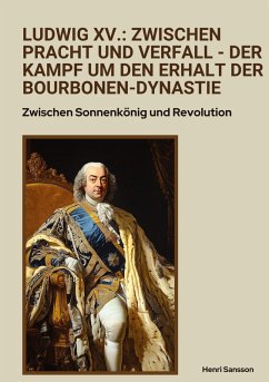 Ludwig XV.: Zwischen Pracht und Verfall - Der Kampf um den Erhalt der Bourbonen-Dynastie - Sansson, Henri