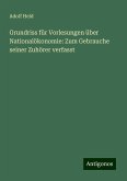 Grundriss für Vorlesungen über Nationalökonomie: Zum Gebrauche seiner Zuhörer verfasst Grundriss für Vorlesungen über Nationalökonomie: Zum Gebrauche seiner Zuhörer verfasst