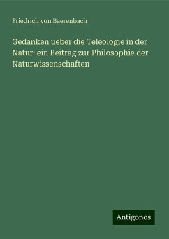 Gedanken ueber die Teleologie in der Natur: ein Beitrag zur Philosophie der Naturwissenschaften - Baerenbach, Friedrich Von