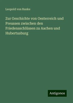 Zur Geschichte von Oesterreich und Preussen zwischen den Friedensschlüssen zu Aachen und Hubertusburg - Ranke, Leopold von