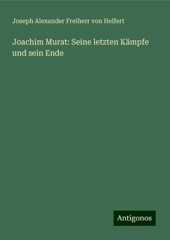 Joachim Murat: Seine letzten Kämpfe und sein Ende - Helfert, Joseph Alexander Freiherr Von