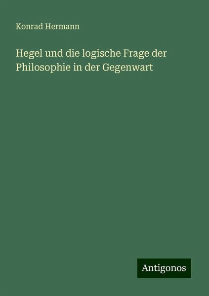 Hegel und die logische Frage der Philosophie in der Gegenwart Hegel und die logische Frage der Philosophie in der Gegenwart