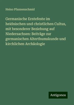 Germanische Erntefeste im heidnischen und christlichen Cultus, mit besonderer Beziehung auf Niedersachsen: Beiträge zur germanischen Alterthumskunde und kirchlichen Archäologie - Pfannenschmid, Heino