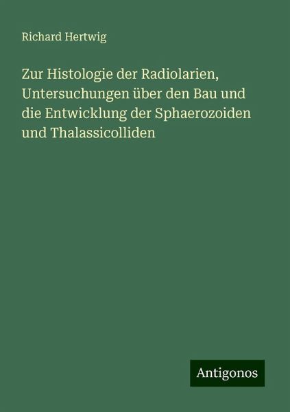 Zur Histologie der Radiolarien, Untersuchungen über den Bau und die Entwicklung der Sphaerozoiden und Thalassicolliden