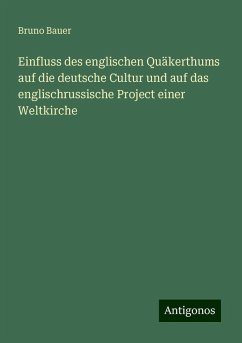 Einfluss des englischen Quäkerthums auf die deutsche Cultur und auf das englischrussische Project einer Weltkirche - Bauer, Bruno