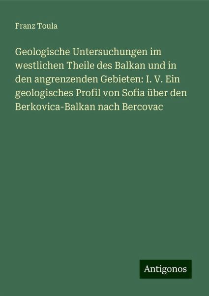 Geologische Untersuchungen im westlichen Theile des Balkan und in den angrenzenden Gebieten: I. V. Ein geologisches Profil von Sofia über den Berkovica-Balkan nach Bercovac