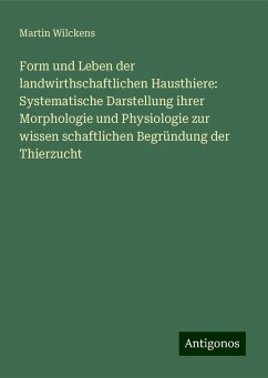 Form und Leben der landwirthschaftlichen Hausthiere: Systematische Darstellung ihrer Morphologie und Physiologie zur wissen schaftlichen Begründung der Thierzucht - Wilckens, Martin