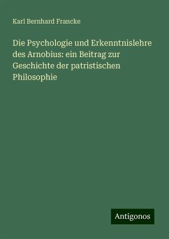 Die Psychologie und Erkenntnislehre des Arnobius: ein Beitrag zur Geschichte der patristischen Philosophie - Francke, Karl Bernhard