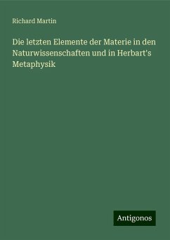 Die letzten Elemente der Materie in den Naturwissenschaften und in Herbart's Metaphysik - Martin, Richard