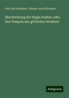 Beschreibung der Hagia Sophia: oder, Des Tempels der göttlichen Weisheit - Silentiary, Paul The; Kreutzer, Johann Jacob