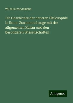Die Geschichte der neueren Philosophie in ihrem Zusammenhange mit der allgemeinen Kultur und den besonderen Wissenschaften - Windelband, Wilhelm