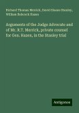 Arguments of the Judge Advocate and of Mr. R.T. Merrick, private counsel for Gen. Hazen, in the Stanley trial Arguments of the Judge Advocate and of Mr. R.T. Merrick, private counsel for Gen. Hazen, in the Stanley trial