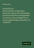 Geschichte der Oesterreichisch-Ungarischen Monarchie, das ist, der Entwicklung des österreichischen Staatsgebildes von seinen ersten Anfängen bis zu seinem gegenwärtigen Bestande: ein Volksbuch