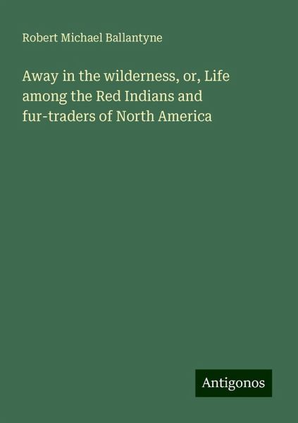 Away in the wilderness, or, Life among the Red Indians and fur-traders of North America Away in the wilderness, or, Life among the Red Indians and fur-traders of North America