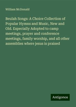 Beulah Songs: A Choice Collection of Popular Hymns and Music, New and Old. Especially Adopted to camp meetings, prayer and conference meetings, family worship, and all other assemblies where jesus is praised - Mcdonald, William