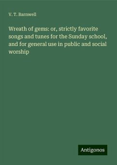 Wreath of gems: or, strictly favorite songs and tunes for the Sunday school, and for general use in public and social worship - Barnwell, V. T.