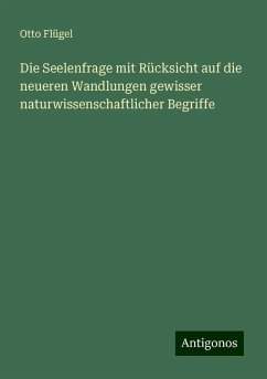 Die Seelenfrage mit Rücksicht auf die neueren Wandlungen gewisser naturwissenschaftlicher Begriffe - Flügel, Otto