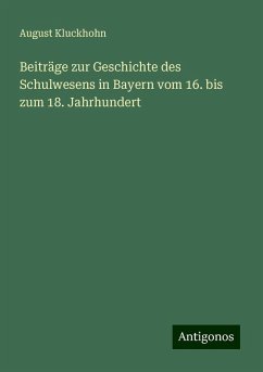 Beiträge zur Geschichte des Schulwesens in Bayern vom 16. bis zum 18. Jahrhundert - Kluckhohn, August