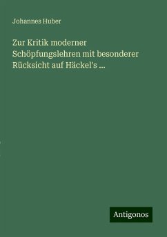 Zur Kritik moderner Schöpfungslehren mit besonderer Rücksicht auf Häckel's ... - Huber, Johannes