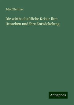 Die wirthschaftliche Krisis: ihre Ursachen und ihre Entwickelung - Berliner, Adolf