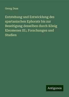 Entstehung und Entwicklung des spartanischen Ephorats bis zur Beseitigung desselben durch König Kleomenes III.; Forschungen und Studien - Dum, Georg