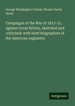 Campaigns of the War of 1812-15, against Great Britain, sketched and criticised: with brief biographies of the American engineers - Cullum, George Washington; Wood, Eleazer Derby