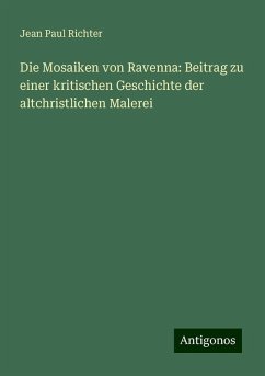 Die Mosaiken von Ravenna: Beitrag zu einer kritischen Geschichte der altchristlichen Malerei - Richter, Jean Paul