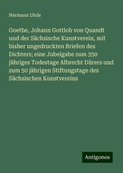 Goethe, Johann Gottlob von Quandt und der Sächsische Kunstverein, mit bisher ungedruckten Briefen des Dichters; eine Jubelgabe zum 350 jähriges Todestage Albrecht Dürers und zum 50 jährigen Stiftungstage des Sächsischen Kunstvereins - Uhde, Hermann