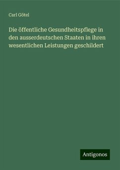 Die öffentliche Gesundheitspflege in den ausserdeutschen Staaten in ihren wesentlichen Leistungen geschildert - Götel, Carl