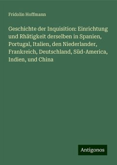 Geschichte der Inquisition: Einrichtung und Rhätigkeit derselben in Spanien, Portugal, Italien, den Niederlander, Frankreich, Deutschland, Süd-America, Indien, und China - Hoffmann, Fridolin