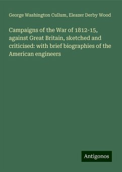 Campaigns of the War of 1812-15, against Great Britain, sketched and criticised: with brief biographies of the American engineers - Cullum, George Washington; Wood, Eleazer Derby