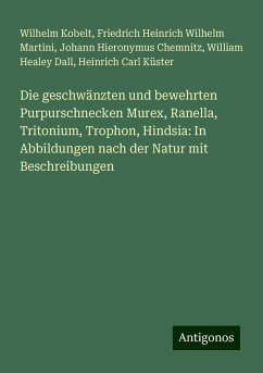 Die geschwänzten und bewehrten Purpurschnecken Murex, Ranella, Tritonium, Trophon, Hindsia: In Abbildungen nach der Natur mit Beschreibungen - Kobelt, Wilhelm; Martini, Friedrich Heinrich Wilhelm; Chemnitz, Johann Hieronymus; Dall, William Healey; Küster, Heinrich Carl