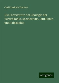 Die Fortschritte der Geologie der Tertiärkohle, Kreidekohle, Jurakohle und Triaskohle - Zincken, Carl Friedrich