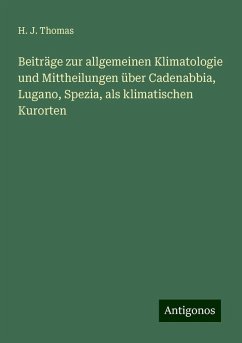 Beiträge zur allgemeinen Klimatologie und Mittheilungen über Cadenabbia, Lugano, Spezia, als klimatischen Kurorten - Thomas, H. J.