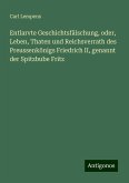 Entlarvte Geschichtsfälschung, oder, Leben, Thaten und Reichsverrath des Preussenkönigs Friedrich II, genannt der Spitzbube Fritz