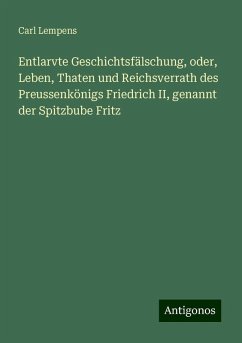 Entlarvte Geschichtsfälschung, oder, Leben, Thaten und Reichsverrath des Preussenkönigs Friedrich II, genannt der Spitzbube Fritz - Lempens, Carl