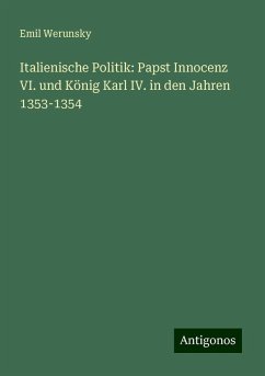 Italienische Politik: Papst Innocenz VI. und König Karl IV. in den Jahren 1353-1354 - Werunsky, Emil