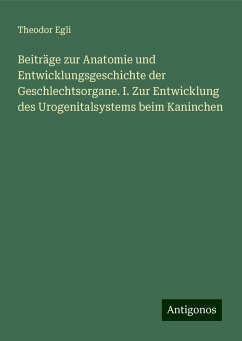 Beiträge zur Anatomie und Entwicklungsgeschichte der Geschlechtsorgane. I. Zur Entwicklung des Urogenitalsystems beim Kaninchen - Egli, Theodor