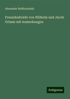 Freundesbriefe von Wilhelm und Jacob Grimm mit Anmerkungen - Reifferscheid, Alexander