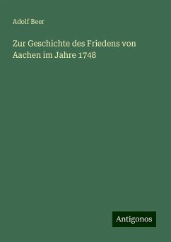 Zur Geschichte des Friedens von Aachen im Jahre 1748 - Beer, Adolf