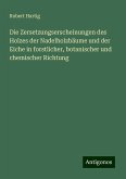 Die Zersetzungserscheinungen des Holzes der Nadelholzbäume und der Eiche in forstlicher, botanischer und chemischer Richtung Die Zersetzungserscheinungen des Holzes der Nadelholzbäume und der Eiche in forstlicher, botanischer und chemischer Richtung