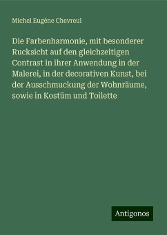 Die Farbenharmonie, mit besonderer Rucksicht auf den gleichzeitigen Contrast in ihrer Anwendung in der Malerei, in der decorativen Kunst, bei der Ausschmuckung der Wohnräume, sowie in Kostüm und Toilette - Chevreul, Michel Eugène