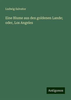 Eine Blume aus den goldenen Lande; oder, Los Angeles - Salvator, Ludwig