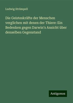 Die Geisteskräfte der Menschen verglichen mit denen der Thiere: Ein Bedenken gegen Darwin¿s Ansicht über denselben Gegenstand - Strümpell, Ludwig