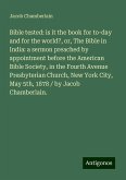 Bible tested: is it the book for to-day and for the world?, or, The Bible in India: a sermon preached by appointment before the American Bible Society, in the Fourth Avenue Presbyterian Church, New York City, May 5th, 1878 / by Jacob Chamberlain.