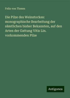 Die Pilze des Weinstockes: monographische Bearbeitung der sämtlichen bisher Bekannten, auf den Arten der Gattung Vitis Lin. vorkommenden Pilze - Thmen, Felix Von