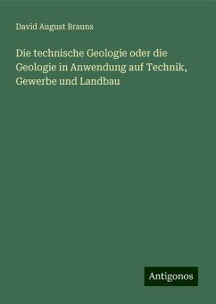 Die technische Geologie oder die Geologie in Anwendung auf Technik, Gewerbe und Landbau - Brauns, David August