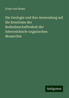 Die Geologie und ihre Anwendung auf die Kenntniss der Bodenbeschaffenheit der österreichisch-ungarischen Monarchie - Hauer, Franz Von